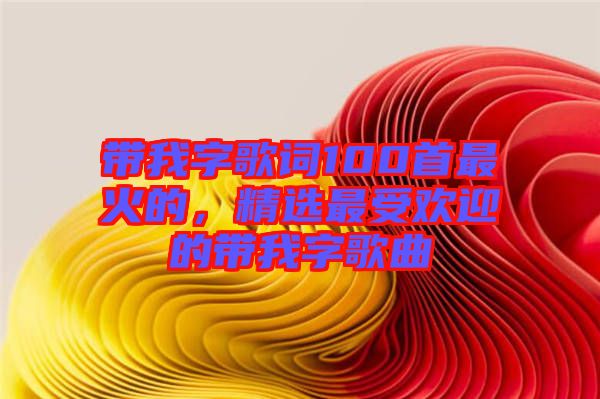 帶我字歌詞100首最火的，精選最受歡迎的帶我字歌曲