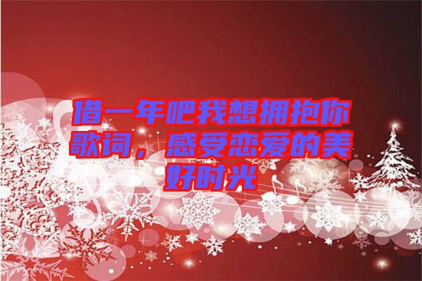 借一年吧我想擁抱你歌詞，感受戀愛的美好時(shí)光