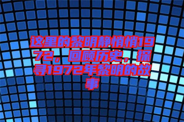 這里的黎明靜悄悄1972，回顧歷史，探尋1972年黎明的故事