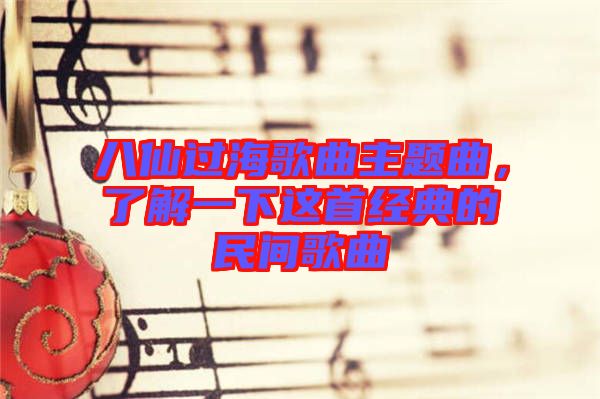 八仙過海歌曲主題曲，了解一下這首經典的民間歌曲