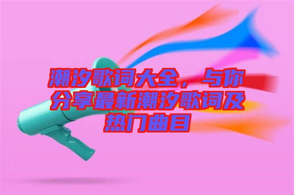 潮汐歌詞大全，與你分享最新潮汐歌詞及熱門曲目