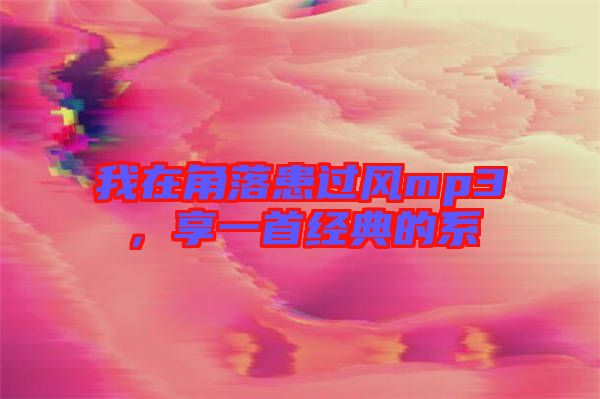 我在角落患過風(fēng)mp3，享一首經(jīng)典的系