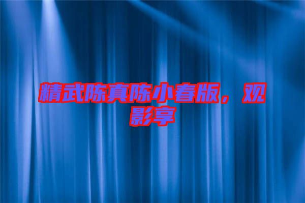 精武陳真陳小春版，觀影享