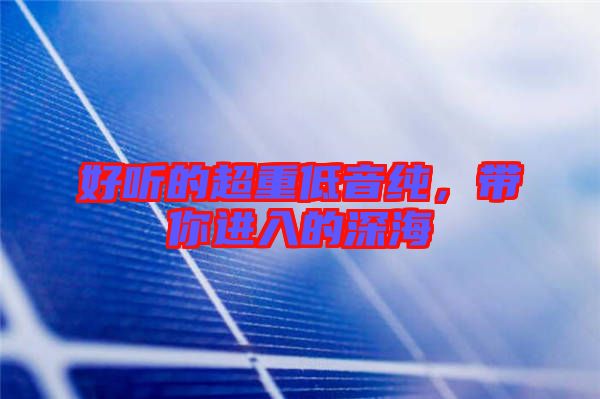 好聽的超重低音純，帶你進入的深海