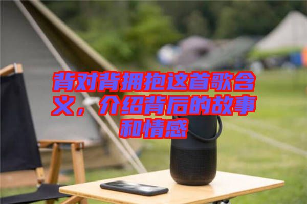 背對背擁抱這首歌含義，介紹背后的故事和情感