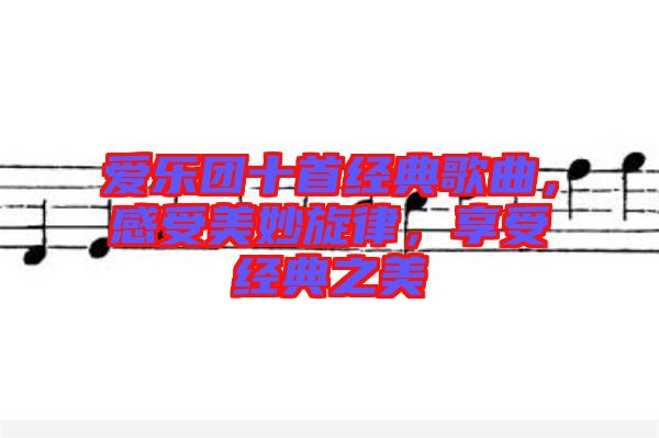 愛樂團(tuán)十首經(jīng)典歌曲，感受美妙旋律，享受經(jīng)典之美