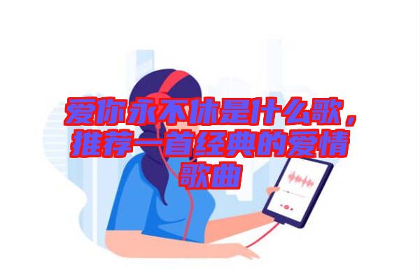 愛你永不休是什么歌，推薦一首經典的愛情歌曲