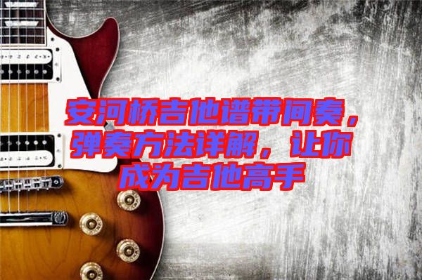 安河橋吉他譜帶間奏，彈奏方法詳解，讓你成為吉他高手