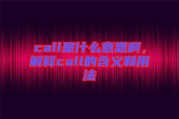 call是什么意思啊，解釋call的含義和用法