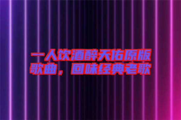 一人飲酒醉天佑原版歌曲，回味經(jīng)典老歌