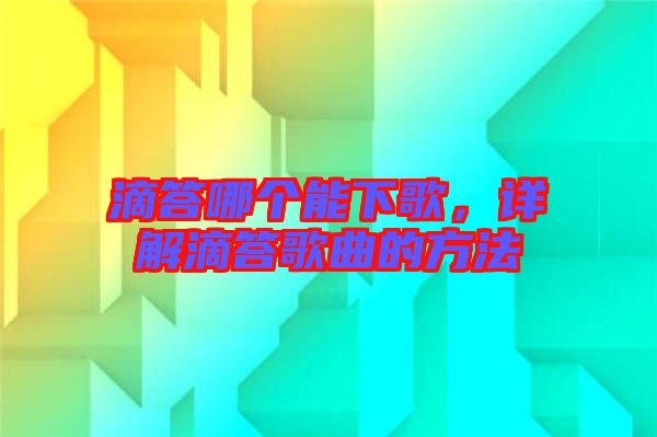 滴答哪個能下歌，詳解滴答歌曲的方法