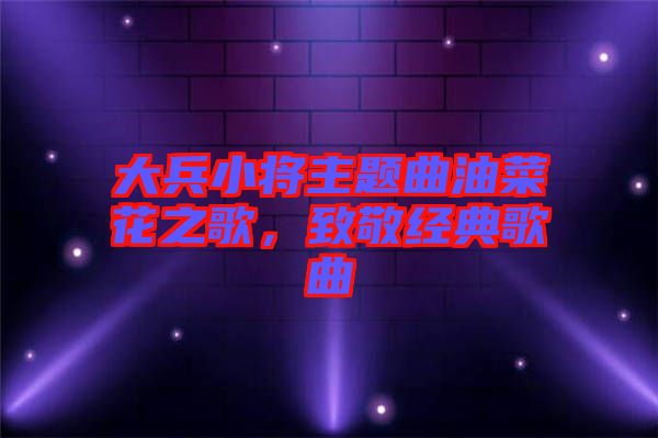 大兵小將主題曲油菜花之歌，致敬經(jīng)典歌曲