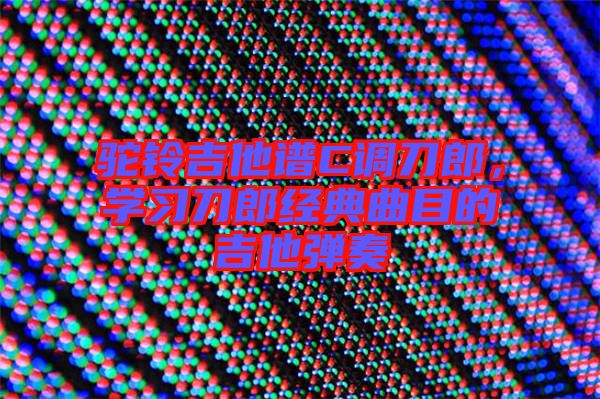 駝鈴吉他譜C調(diào)刀郎，學(xué)習(xí)刀郎經(jīng)典曲目的吉他彈奏