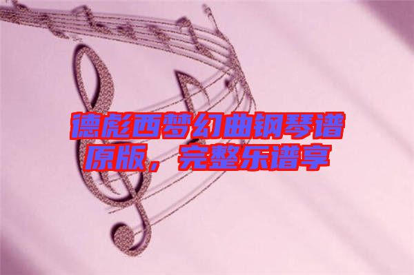 德彪西夢幻曲鋼琴譜原版，完整樂譜享