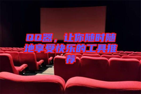 QQ器，讓你隨時隨地享受快樂的工具推薦