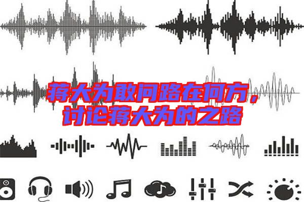 蔣大為敢問路在何方，討論蔣大為的之路