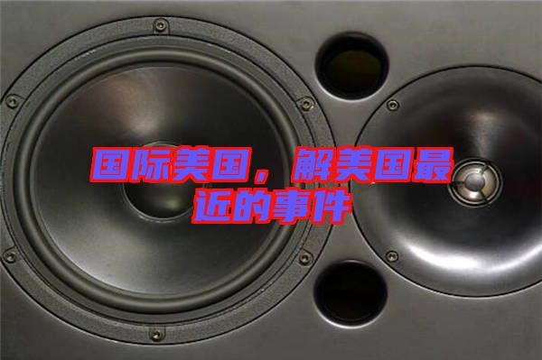 國際美國，解美國最近的事件