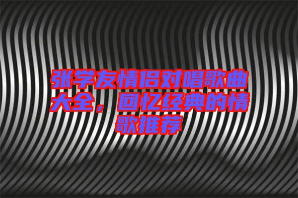 張學友情侶對唱歌曲大全，回憶經典的情歌推薦