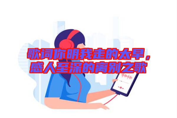 歌詞你明我走的太早，感人至深的離別之歌