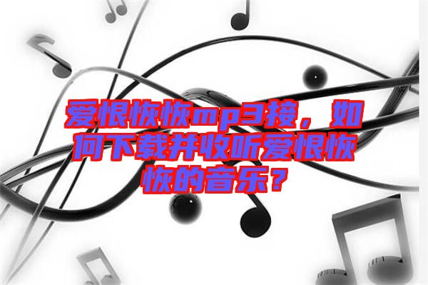 愛(ài)恨恢恢mp3接，如何下載并收聽(tīng)愛(ài)恨恢恢的音樂(lè)？
