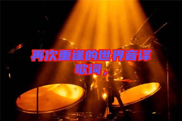 再次重逢的世界音譯歌詞，