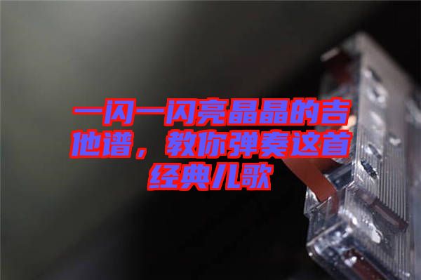 一閃一閃亮晶晶的吉他譜，教你彈奏這首經(jīng)典兒歌