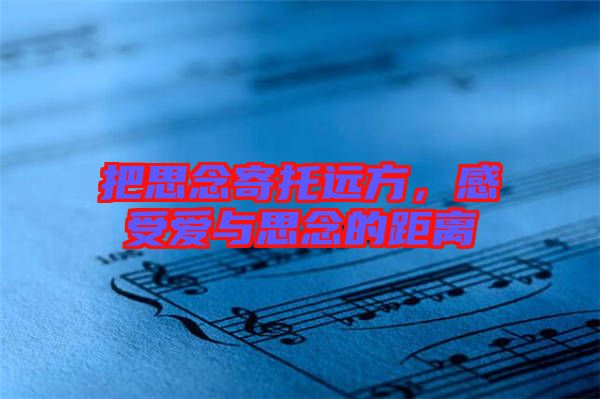 把思念寄托遠方，感受愛與思念的距離