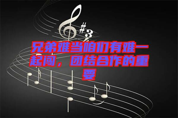 兄弟難當(dāng)咱們有難一起闖，團(tuán)結(jié)合作的重要