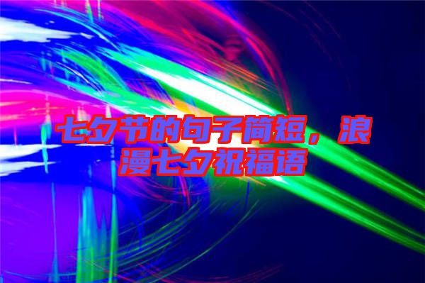 七夕節(jié)的句子簡短，浪漫七夕祝福語