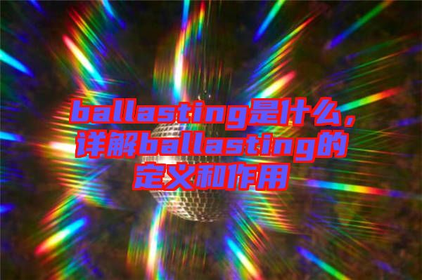 ballasting是什么，詳解ballasting的定義和作用