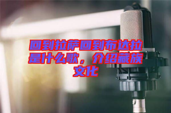 回到拉薩回到布達(dá)拉是什么歌，介紹藏族文化