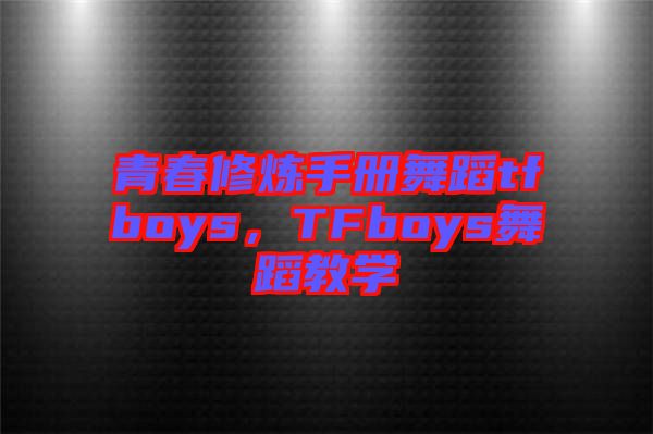 青春修煉手冊(cè)舞蹈tfboys，TFboys舞蹈教學(xué)