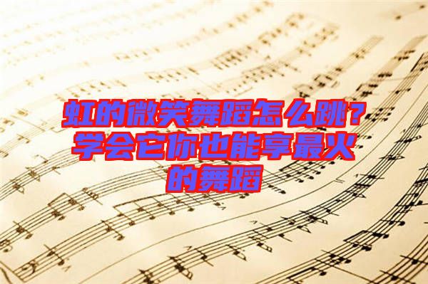 虹的微笑舞蹈怎么跳？學(xué)會它你也能享最火的舞蹈