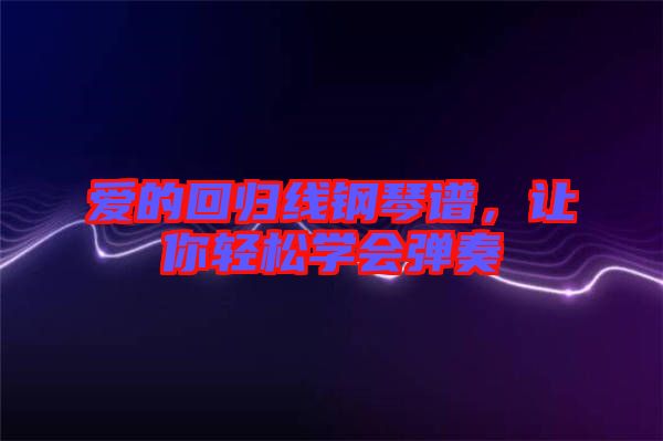 愛的回歸線鋼琴譜，讓你輕松學(xué)會彈奏