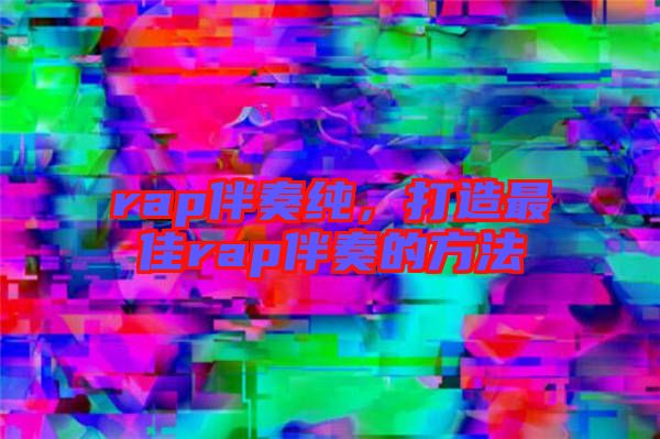 rap伴奏純，打造最佳rap伴奏的方法
