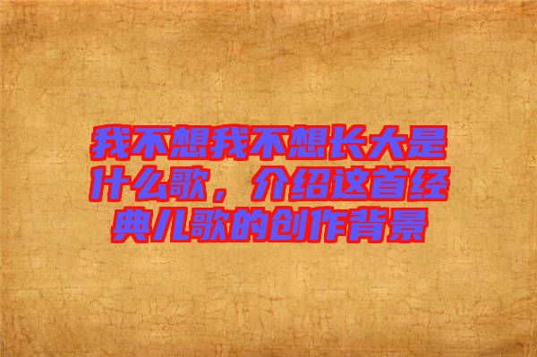 我不想我不想長大是什么歌，介紹這首經(jīng)典兒歌的創(chuàng)作背景