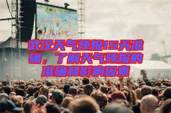 武漢天氣預(yù)報(bào)15天準(zhǔn)確，了解天氣預(yù)報(bào)的準(zhǔn)確和影響因素