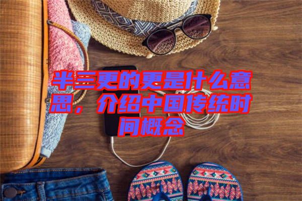 半三更的更是什么意思，介紹中國傳統(tǒng)時間概念