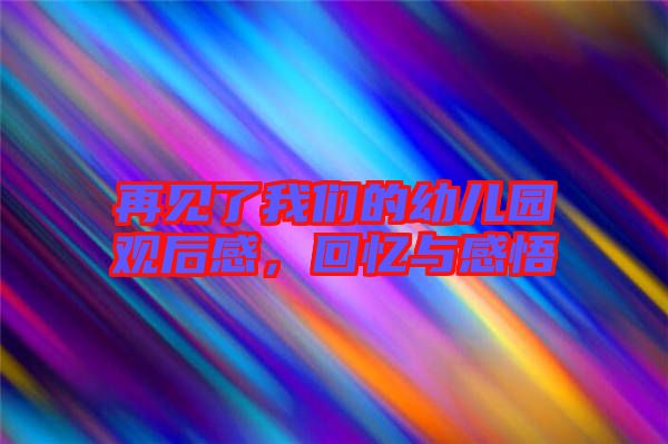 再見了我們的幼兒園觀后感，回憶與感悟