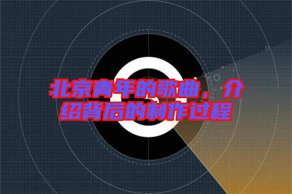 北京青年的歌曲，介紹背后的制作過程