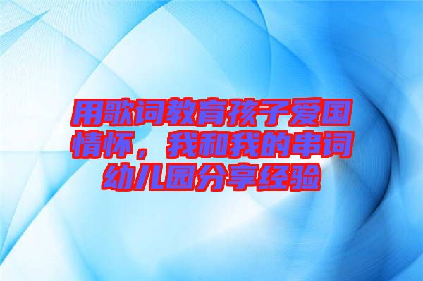 用歌詞教育孩子愛國情懷，我和我的串詞幼兒園分享經(jīng)驗