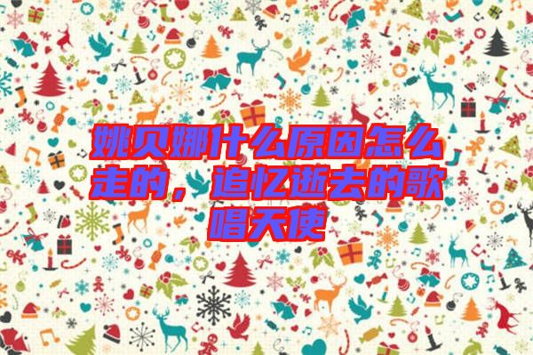 姚貝娜什么原因怎么走的，追憶逝去的歌唱天使