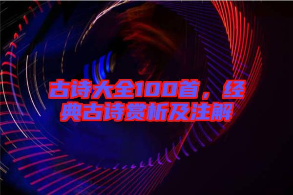 古詩大全100首，經(jīng)典古詩賞析及注解
