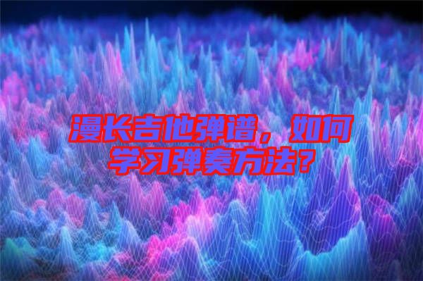 漫長吉他彈譜，如何學習彈奏方法？