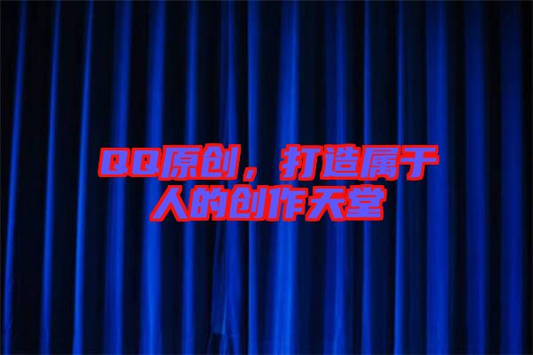 QQ原創(chuàng)，打造屬于人的創(chuàng)作天堂