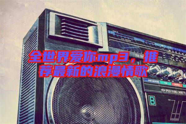 全世界愛你mp3，推薦最新的浪漫情歌