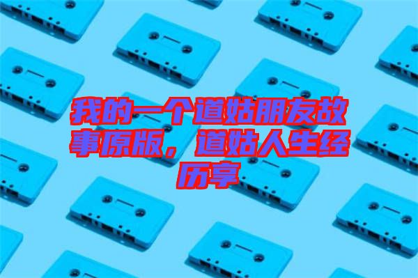 我的一個道姑朋友故事原版，道姑人生經(jīng)歷享