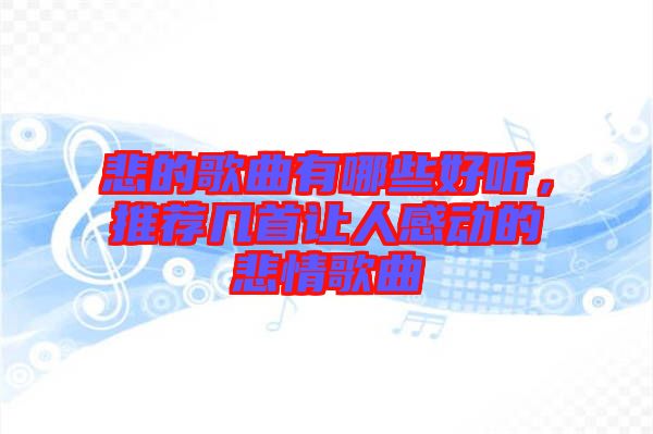 悲的歌曲有哪些好聽，推薦幾首讓人感動(dòng)的悲情歌曲