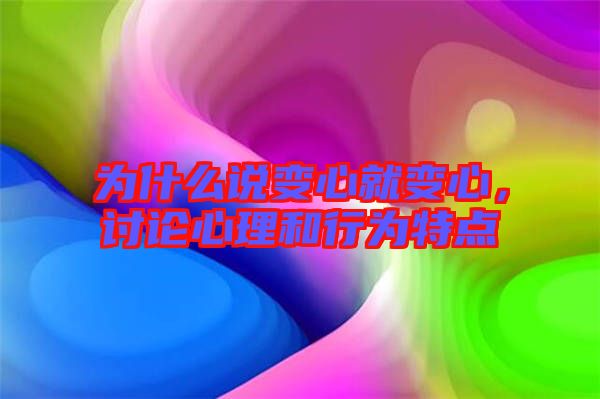 為什么說變心就變心，討論心理和行為特點(diǎn)