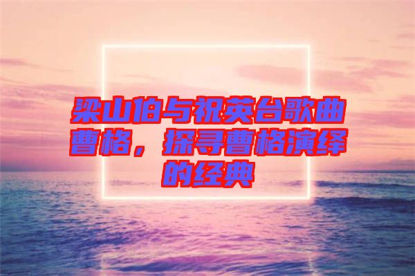 梁山伯與祝英臺(tái)歌曲曹格，探尋曹格演繹的經(jīng)典